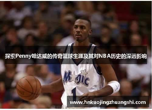 探索Penny哈达威的传奇篮球生涯及其对NBA历史的深远影响